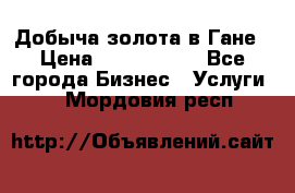 Добыча золота в Гане › Цена ­ 1 000 000 - Все города Бизнес » Услуги   . Мордовия респ.